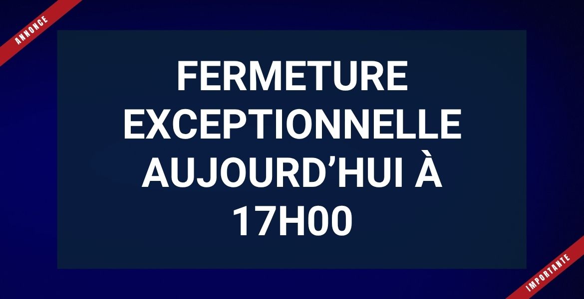 Fermeture exceptionnelle 17h